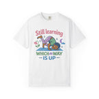 Still Learning Which Way is Up t-shirt