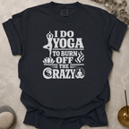 I Do Yoga to Burn Off the Crazy t-shirt