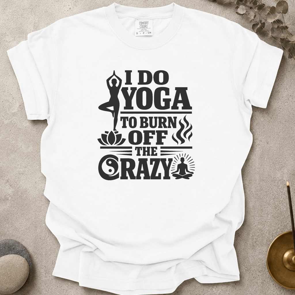 I Do Yoga to Burn Off the Crazy t-shirt
