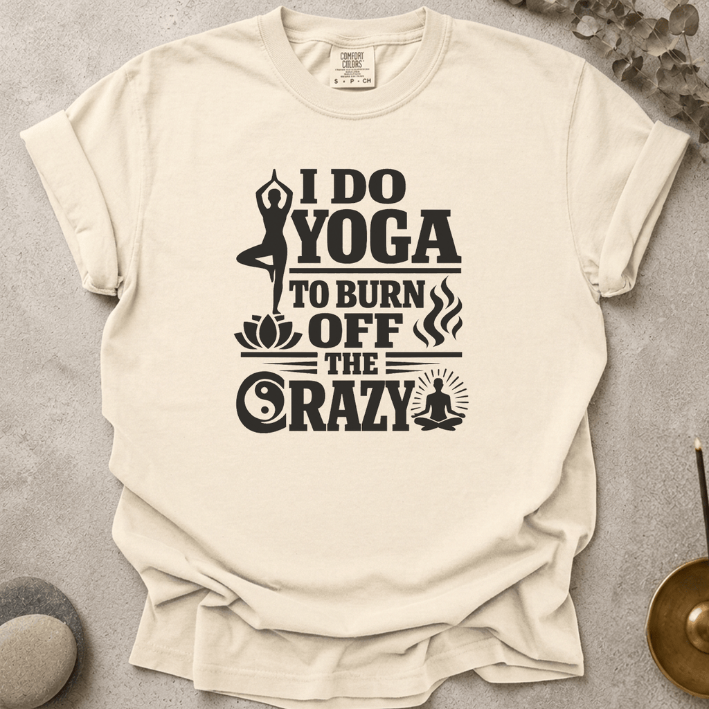 I Do Yoga to Burn Off the Crazy t-shirt
