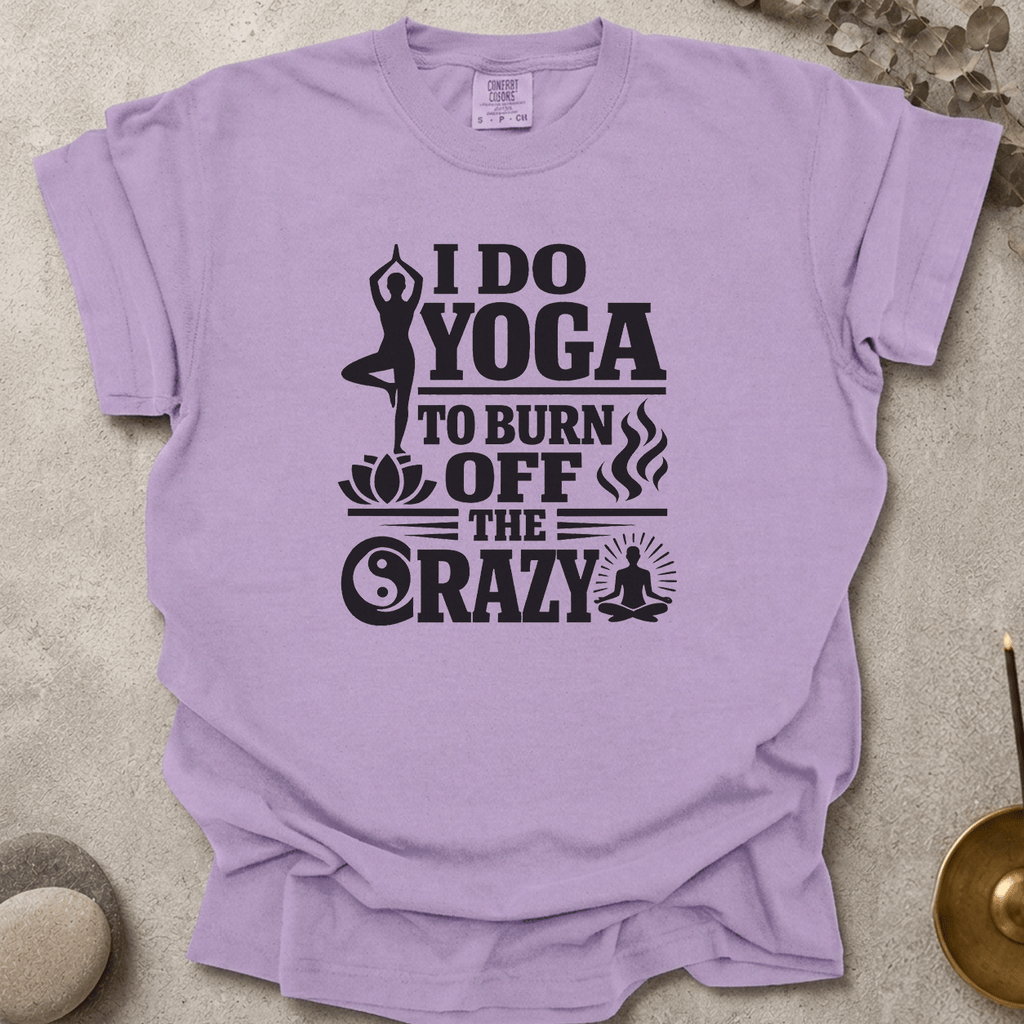 I Do Yoga to Burn Off the Crazy t-shirt