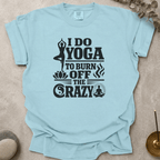I Do Yoga to Burn Off the Crazy t-shirt