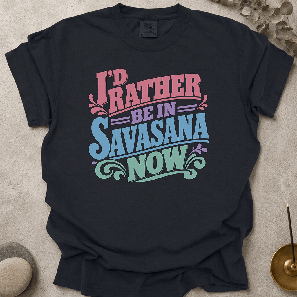 I'd Rather Be In Savasana Now t-shirt