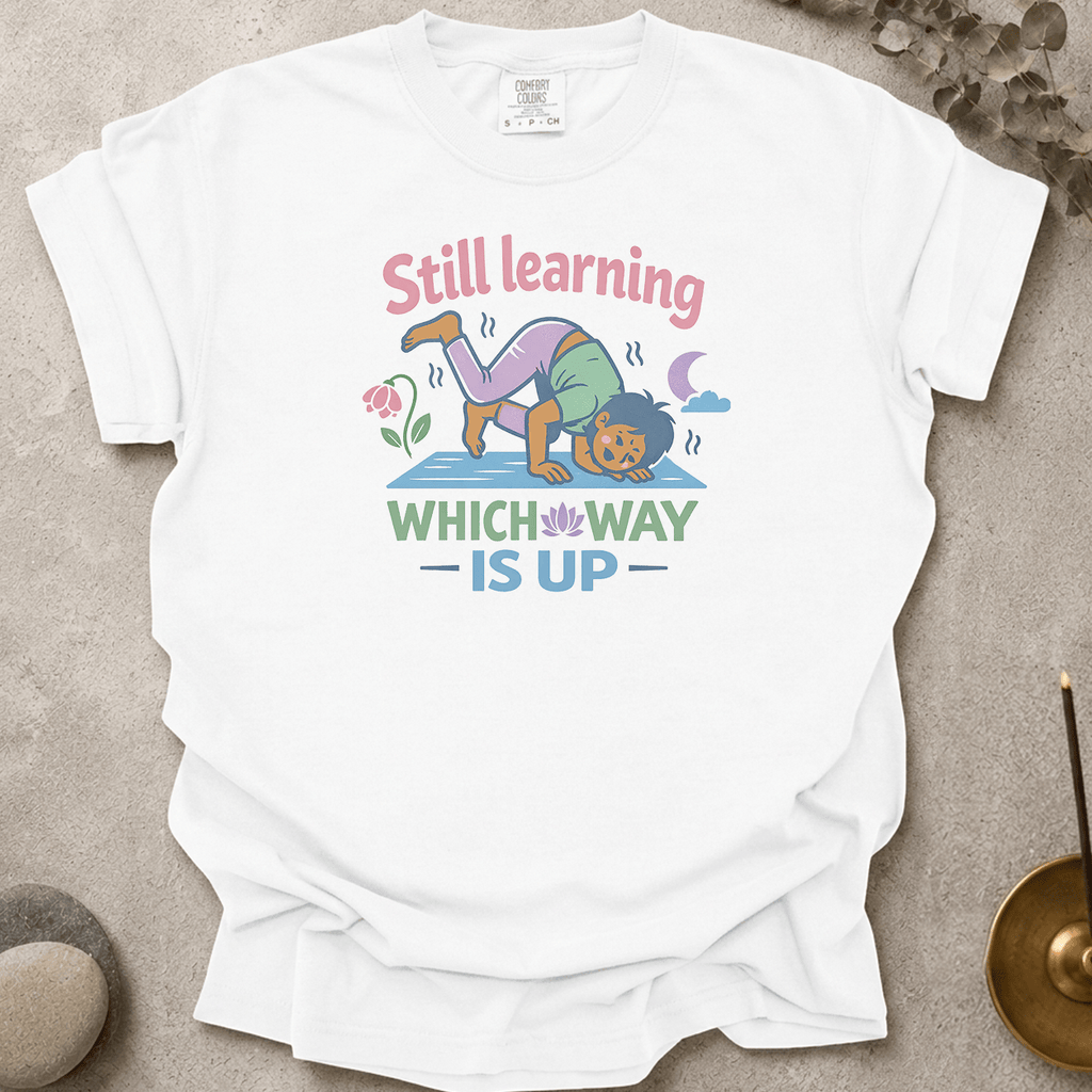 Still Learning Which Way is Up t-shirt
