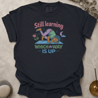 Still Learning Which Way is Up t-shirt