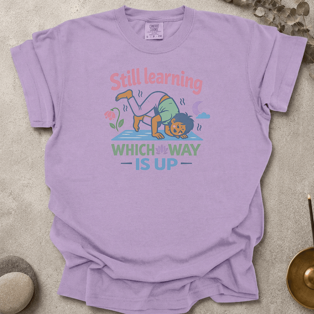 Still Learning Which Way is Up t-shirt