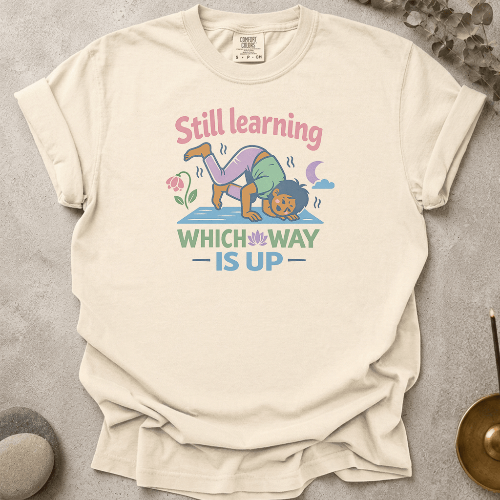 Still Learning Which Way is Up t-shirt