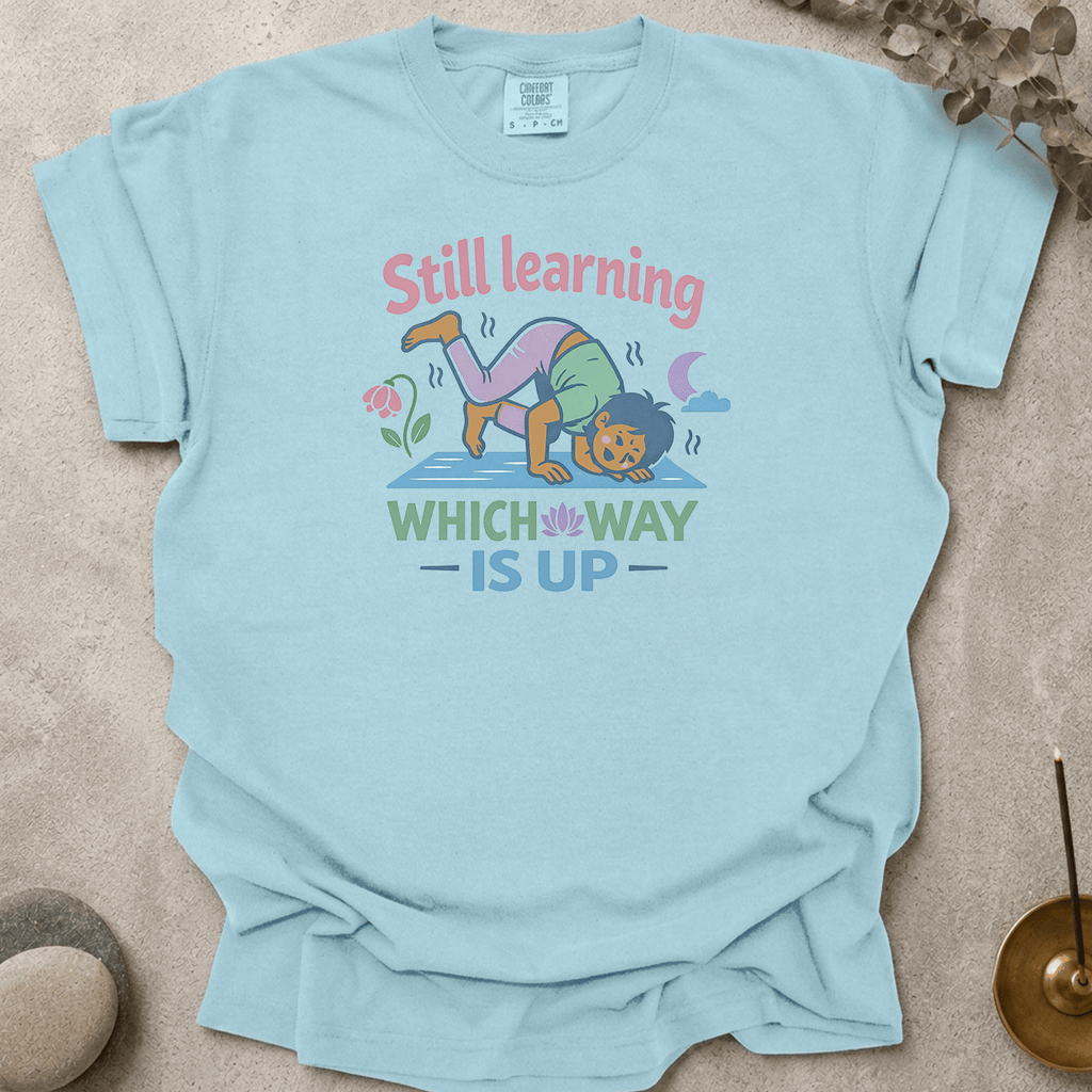 Still Learning Which Way is Up t-shirt